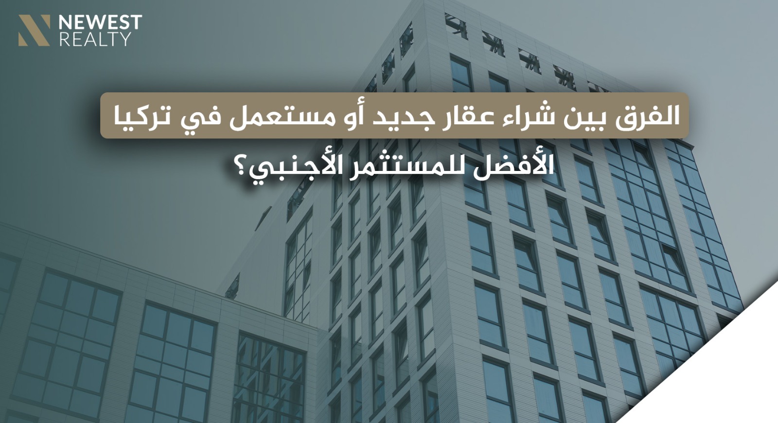 الفرق بين شراء عقار جديد أو مستعمل في تركيا: ما الأفضل للمستثمر الأجنبي؟